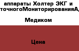 аппараты Холтер ЭКГ и СуточногоМониторированияАД “Медиком“ › Цена ­ 150 000 - Московская обл., Москва г. Медицина, красота и здоровье » Аппараты и тренажеры   . Московская обл.,Москва г.